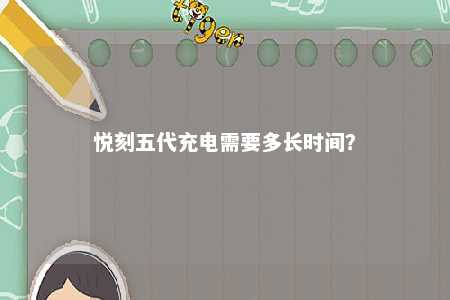 悦刻五代充电需要多长时间？ 